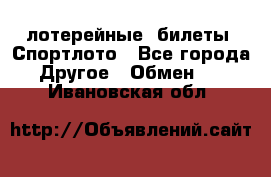 лотерейные  билеты. Спортлото - Все города Другое » Обмен   . Ивановская обл.